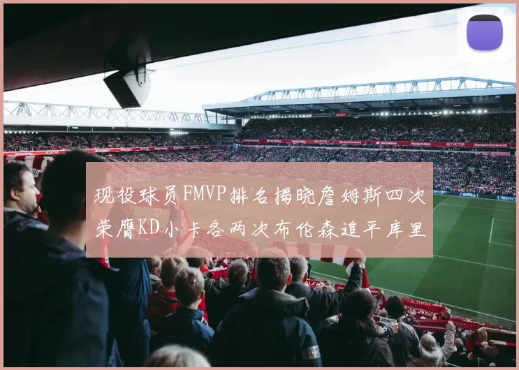 现役球员FMVP排名揭晓詹姆斯四次荣膺KD小卡各两次布伦森追平库里与约基奇